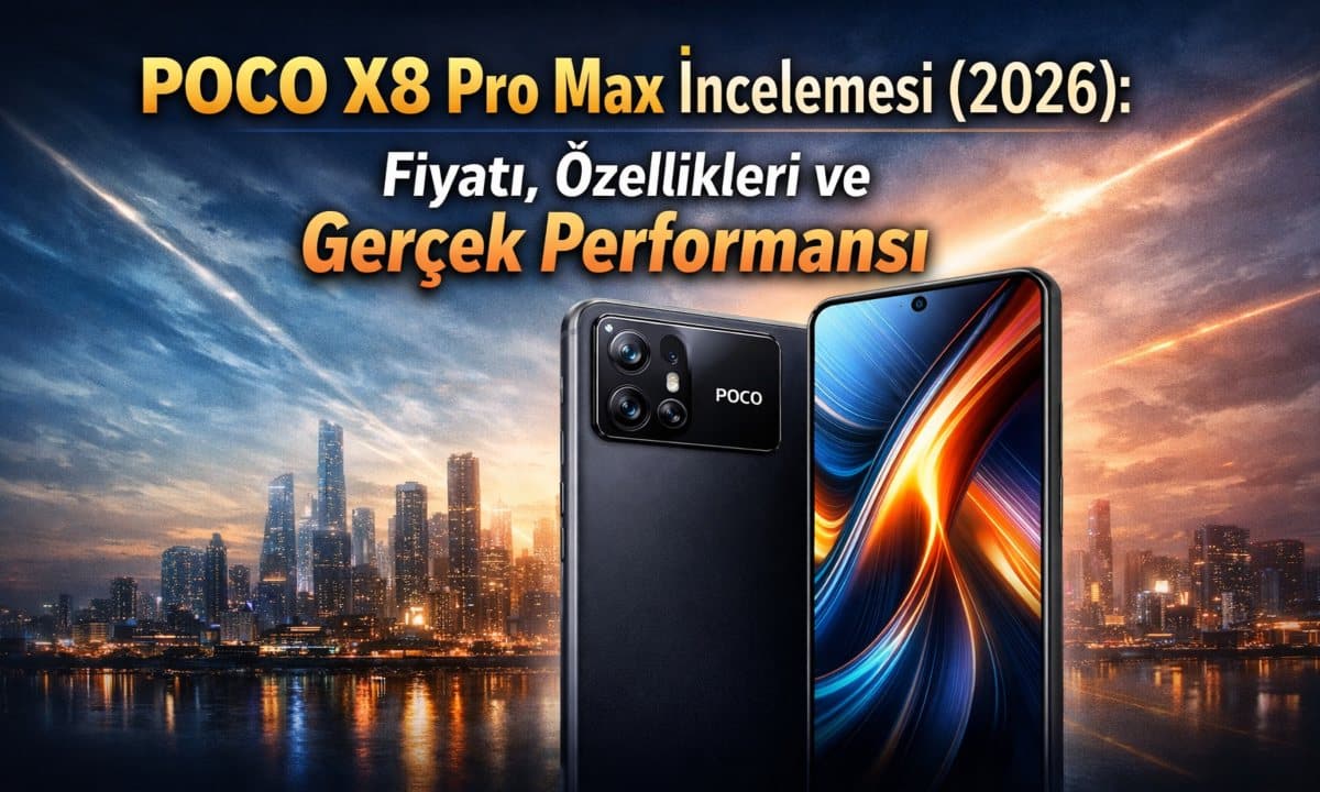 POCO X8 Pro Max İncelemesi (2026): Fiyatı, Özellikleri ve Gerçek Performansı
