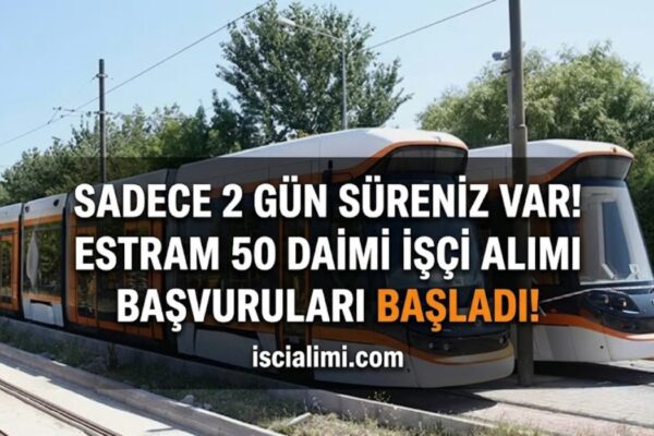 Sadece 2 Gün Süreniz Var! ESTRAM 50 Daimi İşçi Alımı Başvuruları Başladı!