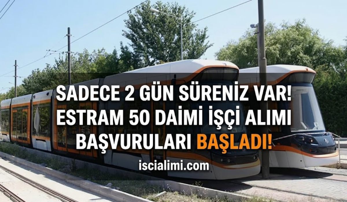 Sadece 2 Gün Süreniz Var! ESTRAM 50 Daimi İşçi Alımı Başvuruları Başladı!